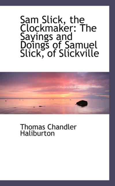 Sam Slick, the Clockmaker : The Sayings and Doings of Samuel Slick, of Slickville, Paperback / softback Book