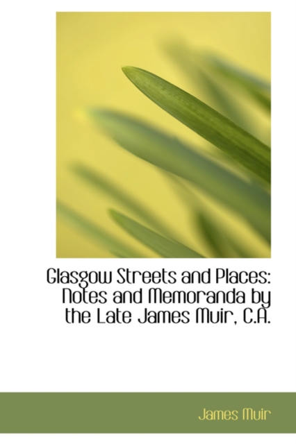 Glasgow Streets and Places : Notes and Memoranda by the Late James Muir, C.A., Paperback / softback Book