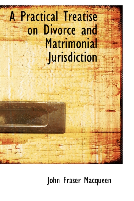 A Practical Treatise on Divorce and Matrimonial Jurisdiction, Hardback Book