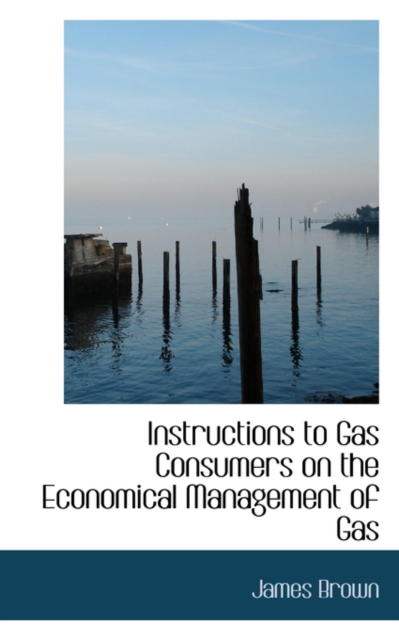 Instructions to Gas Consumers on the Economical Management of Gas, Paperback / softback Book