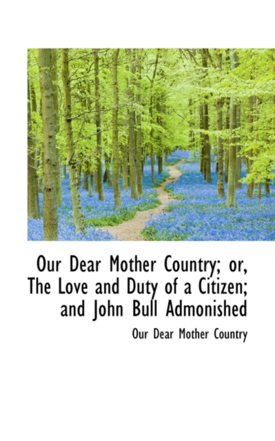 Our Dear Mother Country; Or, the Love and Duty of a Citizen; And John Bull Admonished, Paperback / softback Book