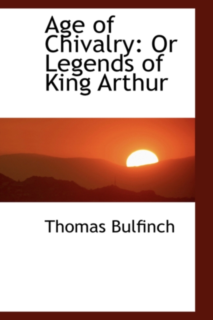 Age of Chivalry : Or Legends of King Arthur, Hardback Book