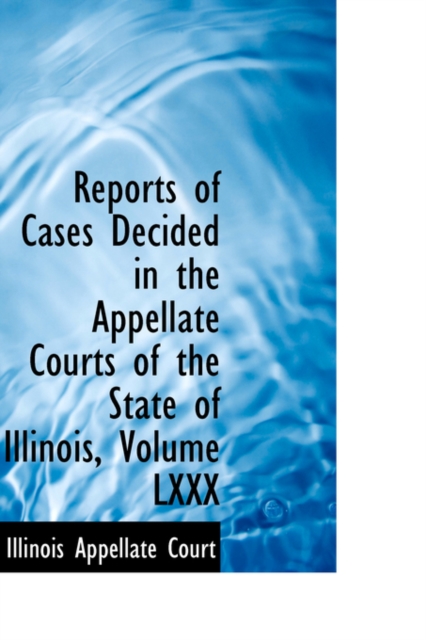 Reports of Cases Decided in the Appellate Courts of the State of Illinois, Volume LXXX, Hardback Book