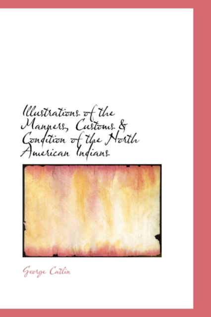 Illustrations of the Manners, Customs & Condition of the North American Indians, Hardback Book