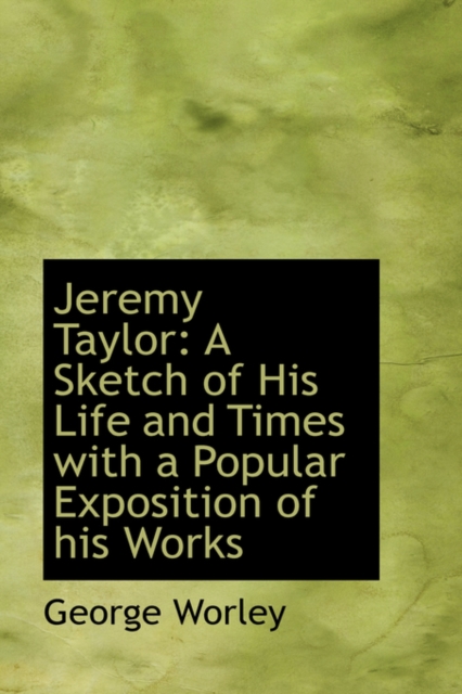 Jeremy Taylor : A Sketch of His Life and Times with a Popular Exposition of His Works, Paperback / softback Book