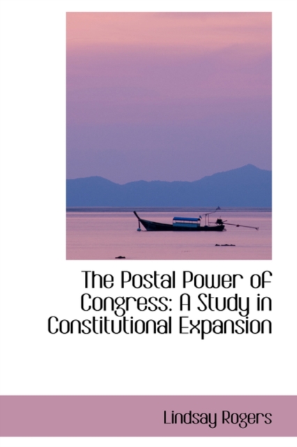 The Postal Power of Congress : A Study in Constitutional Expansion, Hardback Book