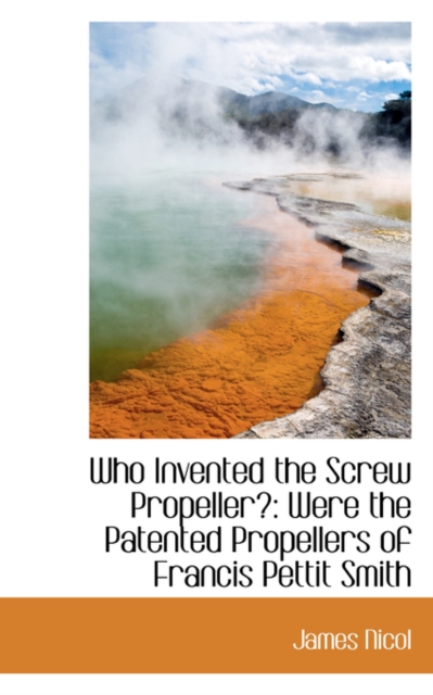Who Invented the Screw Propeller? : Were the Patented Propellers of Francis Pettit Smith, Paperback / softback Book