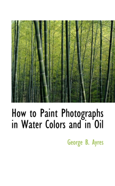 How to Paint Photographs in Water Colors and in Oil, Hardback Book