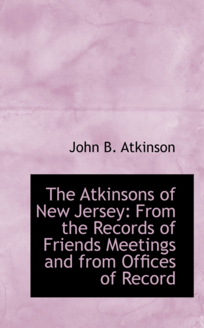 The Atkinsons of New Jersey : From the Records of Friends Meetings and from Offices of Record, Paperback / softback Book