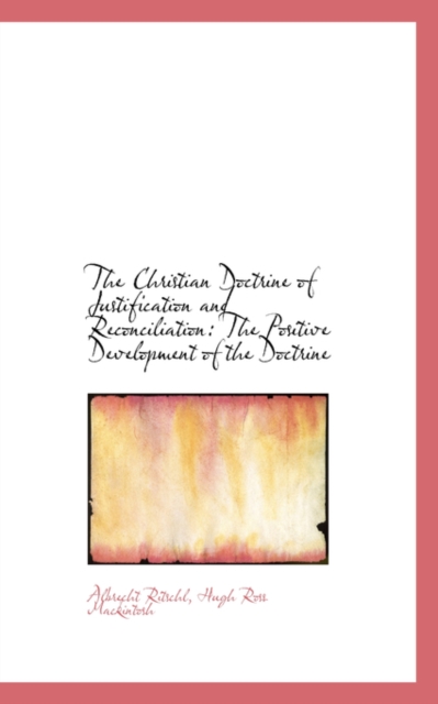 The Christian Doctrine of Justification and Reconciliation : The Positive Development of the Doctrine, Hardback Book