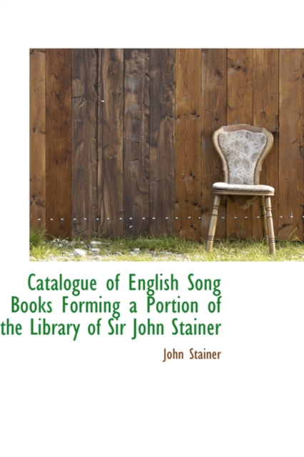 Catalogue of English Song Books Forming a Portion of the Library of Sir John Stainer, Paperback / softback Book