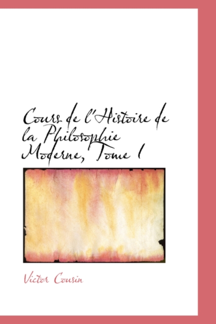 Cours de L'Histoire de La Philosophie Moderne, Tome I, Hardback Book