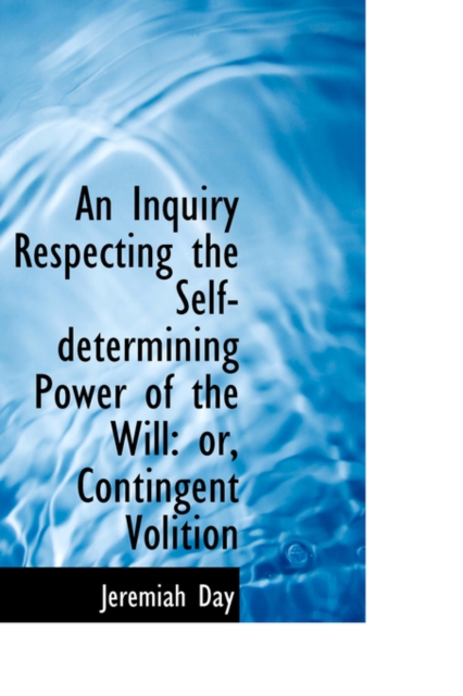 An Inquiry Respecting the Self-Determining Power of the Will : Or, Contingent Volition, Hardback Book