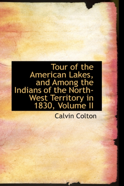 Tour of the American Lakes, and Among the Indians of the North-West Territory in 1830, Volume II, Paperback / softback Book