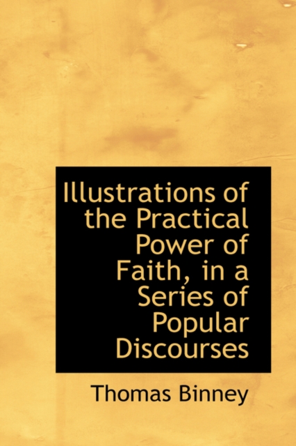 Illustrations of the Practical Power of Faith, in a Series of Popular Discourses, Hardback Book