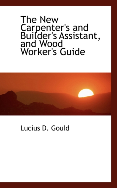 The New Carpenter's and Builder's Assistant, and Wood Worker's Guide, Paperback / softback Book