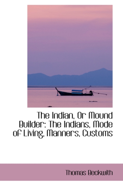 The Indian, or Mound Builder : The Indians, Mode of Living, Manners, Customs, Paperback / softback Book