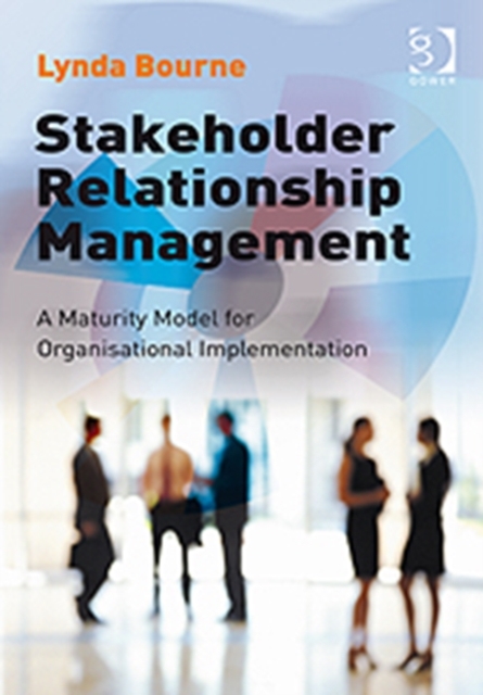 Stakeholder Relationship Management : A Maturity Model for Organisational Implementation, Hardback Book