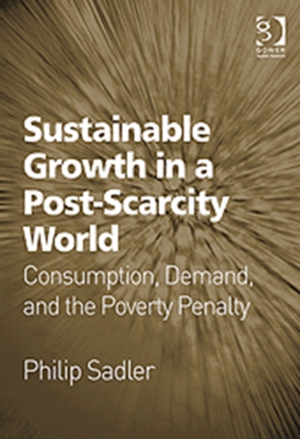 Sustainable Growth in a Post-Scarcity World : Consumption, Demand, and the Poverty Penalty, Hardback Book