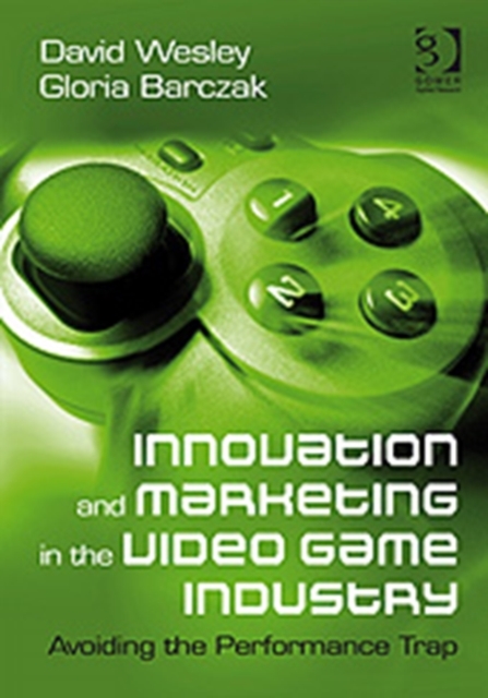 Innovation and Marketing in the Video Game Industry : Avoiding the Performance Trap, Hardback Book