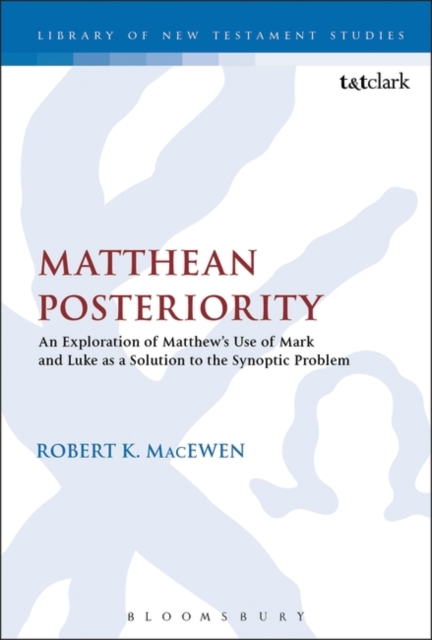 Matthean Posteriority : An Exploration of Matthew's Use of Mark and Luke as a Solution to the Synoptic Problem, PDF eBook