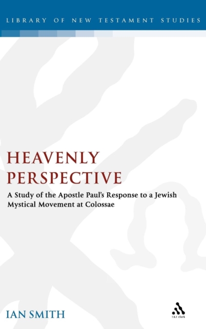 Heavenly Perspective : A Study of the Apostle Paul's Response to a Jewish Mystical Movement at Colossae, Hardback Book