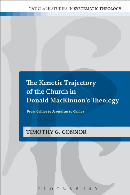 The Kenotic Trajectory of the Church in Donald MacKinnon's Theology : From Galilee to Jerusalem to Galilee, Paperback / softback Book