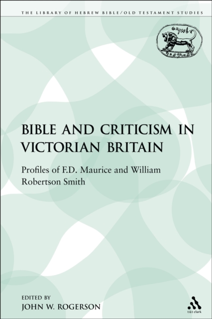 The Bible and Criticism in Victorian Britain : Profiles of F.D. Maurice and William Robertson Smith, PDF eBook