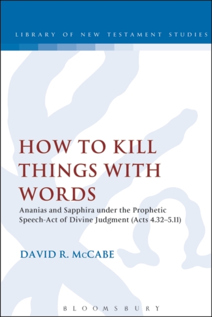 How to Kill Things with Words : Ananias and Sapphira under the Prophetic Speech-Act of Divine Judgment (Acts 4.32-5.11), Paperback / softback Book