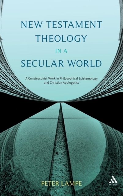 New Testament Theology in a Secular World : A Constructivist Work in Philosophical Epistemology and Christian Apologetics, Hardback Book