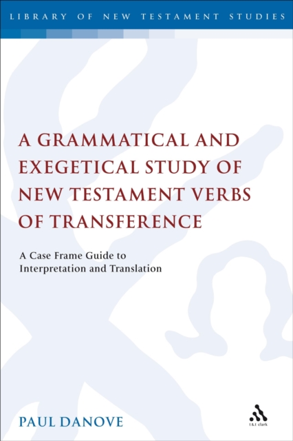 A Grammatical and Exegetical Study of New Testament Verbs of Transference : A Case Frame Guide to Interpretation and Translation, PDF eBook