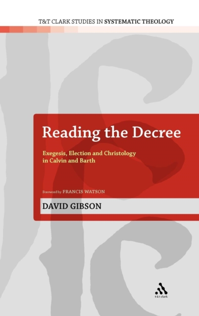 Reading the Decree : Exegesis, Election and Christology in Calvin and Barth, Hardback Book