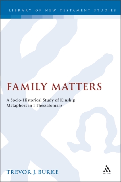 Family Matters : A Socio-Historical Study of Kinship Metaphors in 1 Thessalonians, PDF eBook