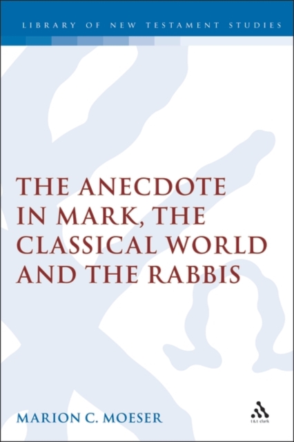 The Anecdote in Mark, the Classical World and the Rabbis : A Study of Brief Stories in the Demonax, The Mishnah, and Mark 8:27-10:45, PDF eBook