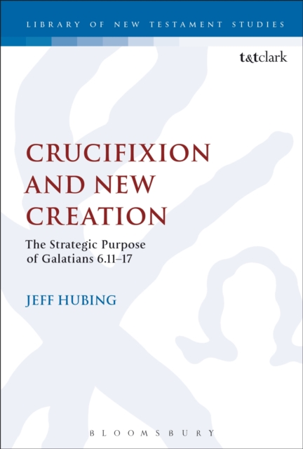 Crucifixion and New Creation : The Strategic Purpose of Galatians 6.11-17, PDF eBook