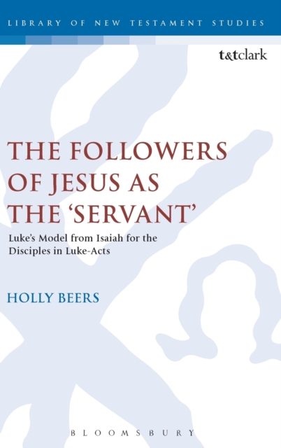 The Followers of Jesus as the 'Servant' : Luke’s Model from Isaiah for the Disciples in Luke-Acts, Hardback Book
