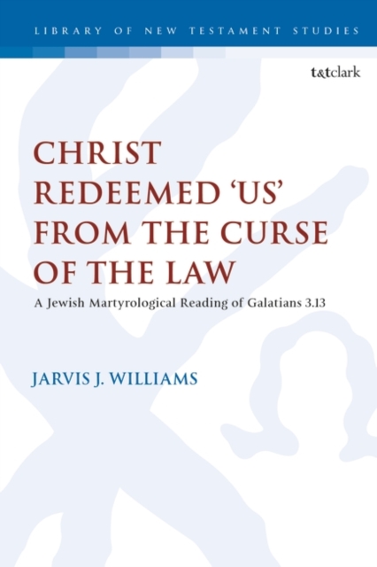 Christ Redeemed 'Us' from the Curse of the Law : A Jewish Martyrological Reading of Galatians 3.13, PDF eBook