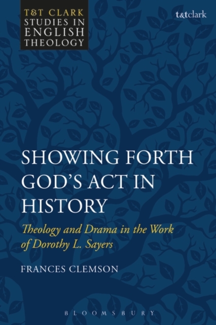 Showing Forth God's Act in History : Theology and Drama in the Work of Dorothy L. Sayers, Hardback Book