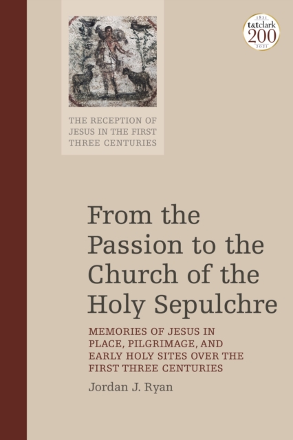 From the Passion to the Church of the Holy Sepulchre : Memories of Jesus in Place, Pilgrimage, and Early Holy Sites Over the First Three Centuries, Hardback Book