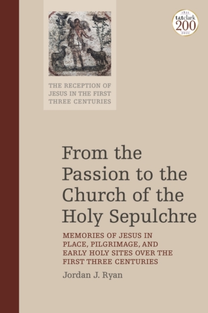 From the Passion to the Church of the Holy Sepulchre : Memories of Jesus in Place, Pilgrimage, and Early Holy Sites Over the First Three Centuries, PDF eBook