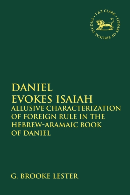 Daniel Evokes Isaiah : Allusive Characterization of Foreign Rule in the Hebrew-Aramaic Book of Daniel, Paperback / softback Book