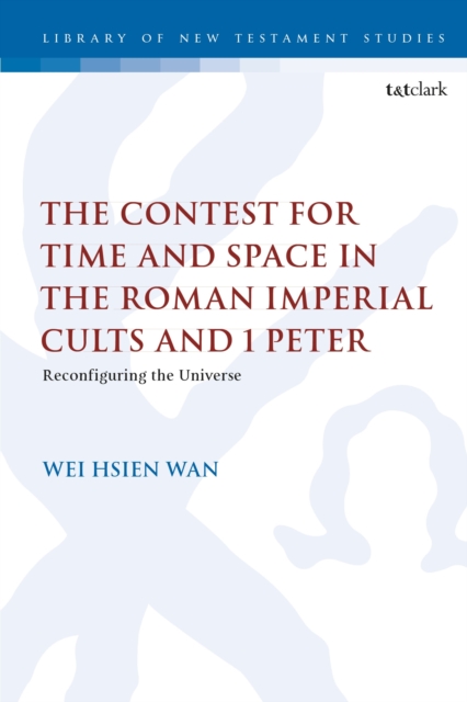 The Contest for Time and Space in the Roman Imperial Cults and 1 Peter : Reconfiguring the Universe, Hardback Book