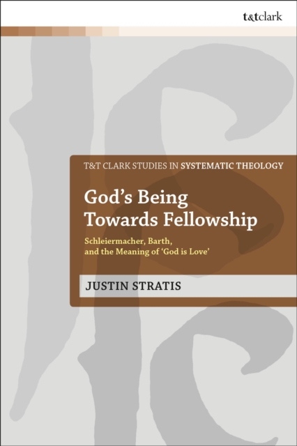 God's Being Towards Fellowship : Schleiermacher, Barth, and the Meaning of ‘God is Love’, Hardback Book