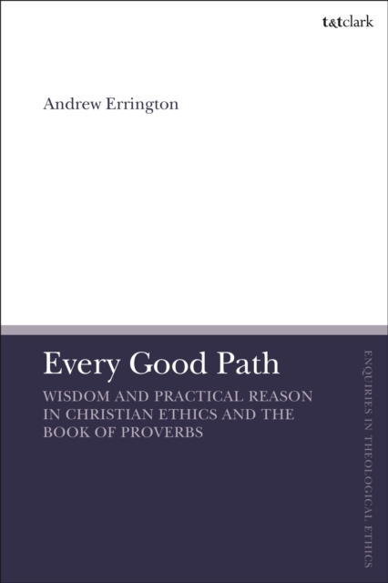 Every Good Path : Wisdom and Practical Reason in Christian Ethics and the Book of Proverbs, Hardback Book