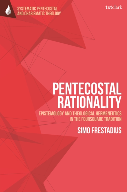 Pentecostal Rationality : Epistemology and Theological Hermeneutics in the Foursquare Tradition, Hardback Book