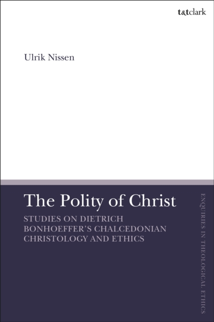 The Polity of Christ : Studies on Dietrich Bonhoeffer's Chalcedonian Christology and Ethics, Hardback Book