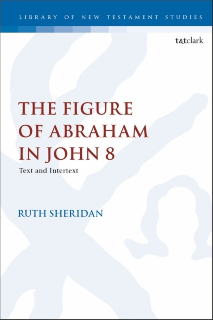 The Figure of Abraham in John 8 : Text and Intertext, Paperback / softback Book