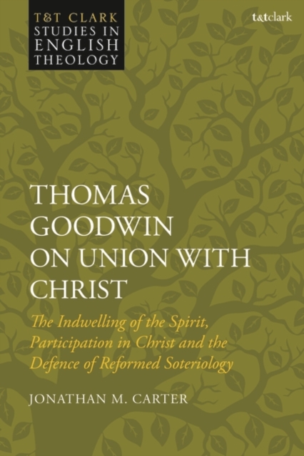 Thomas Goodwin on Union with Christ : The Indwelling of the Spirit, Participation in Christ and the Defence of Reformed Soteriology, Paperback / softback Book