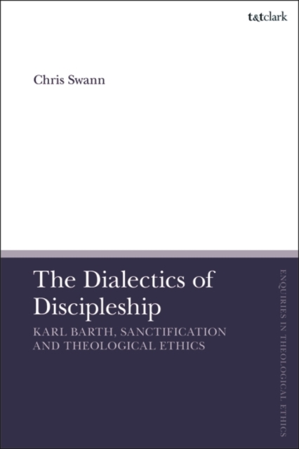 The Dialectics of Discipleship : Karl Barth, Sanctification and Theological Ethics, Hardback Book