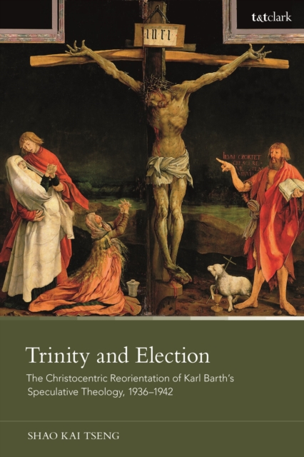 Trinity and Election : The Christocentric Reorientation of Karl Barth’s Speculative Theology, 1936-1942, Paperback / softback Book